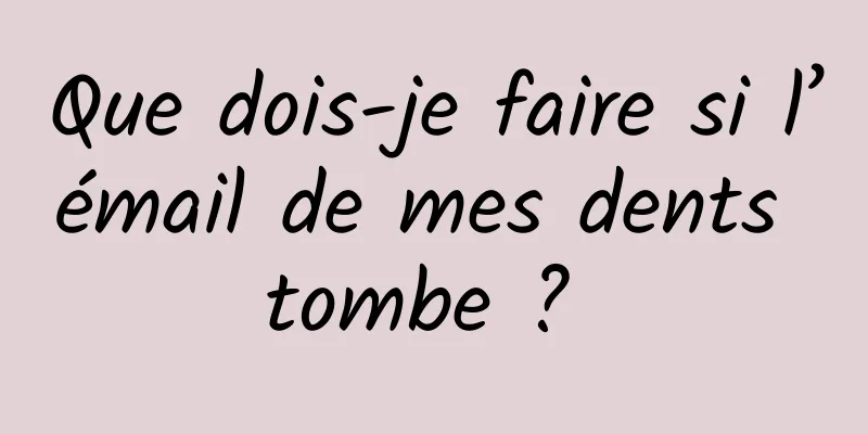 Que dois-je faire si l’émail de mes dents tombe ? 