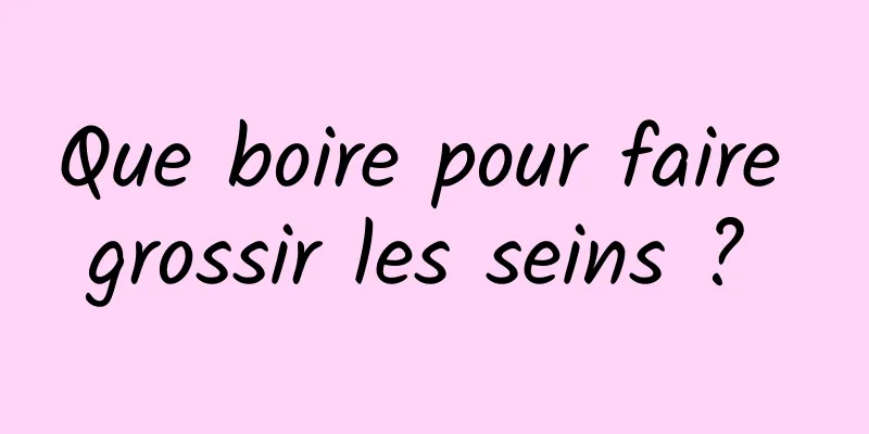 Que boire pour faire grossir les seins ? 