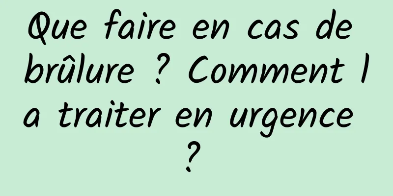 Que faire en cas de brûlure ? Comment la traiter en urgence ? 