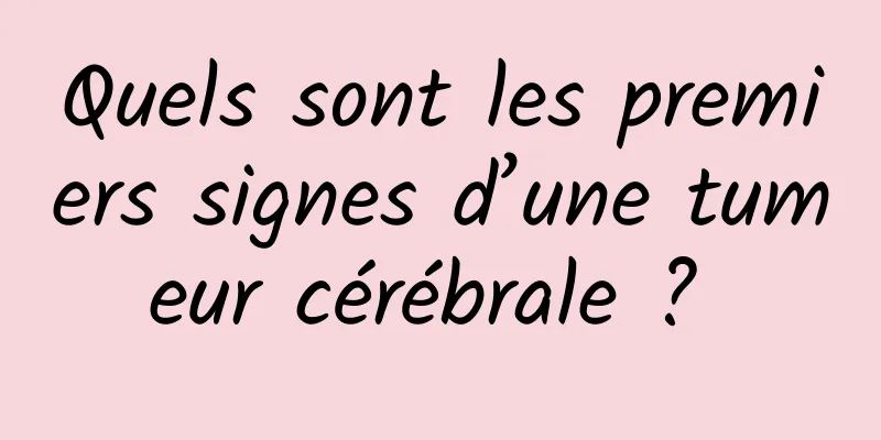 Quels sont les premiers signes d’une tumeur cérébrale ? 