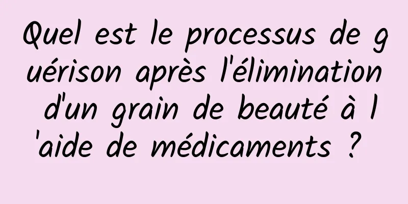 Quel est le processus de guérison après l'élimination d'un grain de beauté à l'aide de médicaments ? 