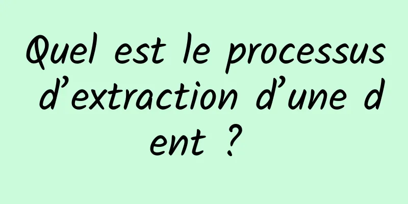 Quel est le processus d’extraction d’une dent ? 