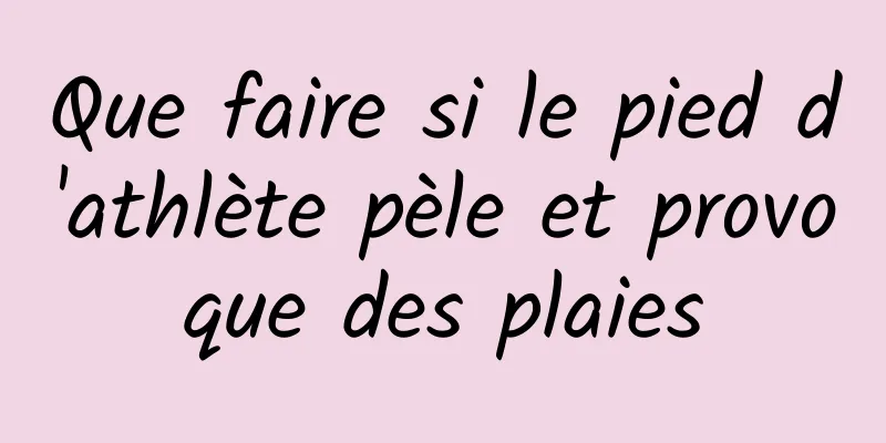 Que faire si le pied d'athlète pèle et provoque des plaies