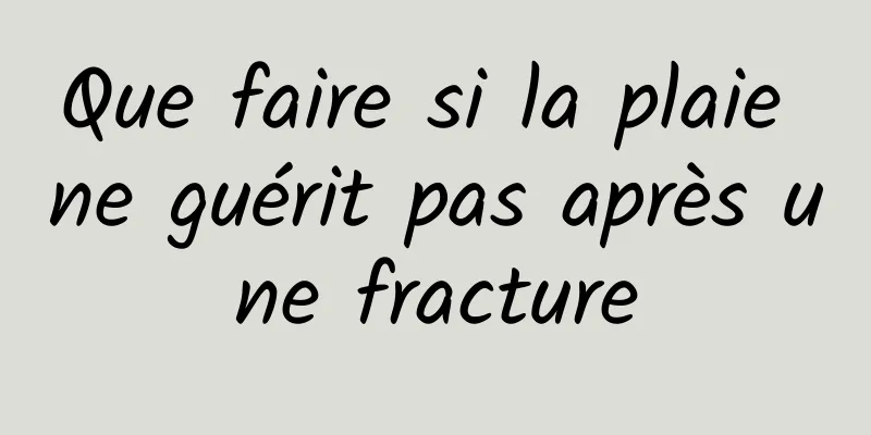 Que faire si la plaie ne guérit pas après une fracture