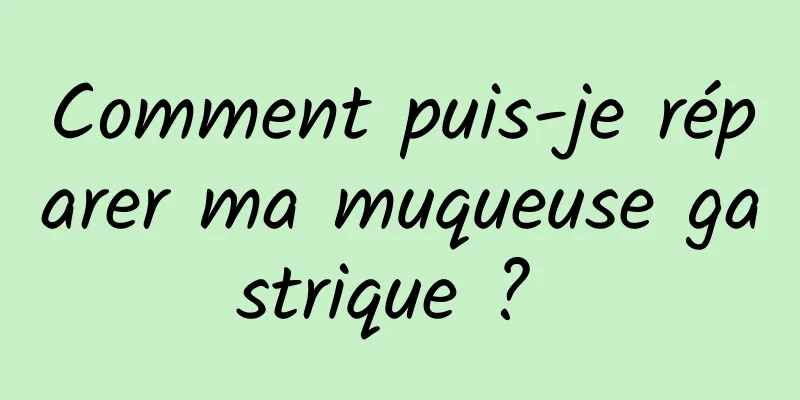 Comment puis-je réparer ma muqueuse gastrique ? 