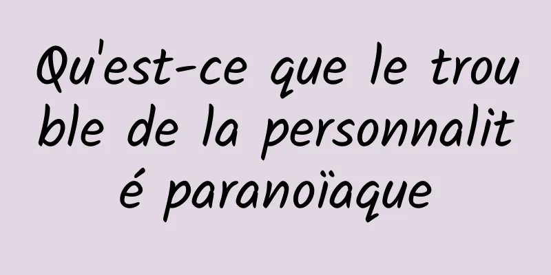 Qu'est-ce que le trouble de la personnalité paranoïaque