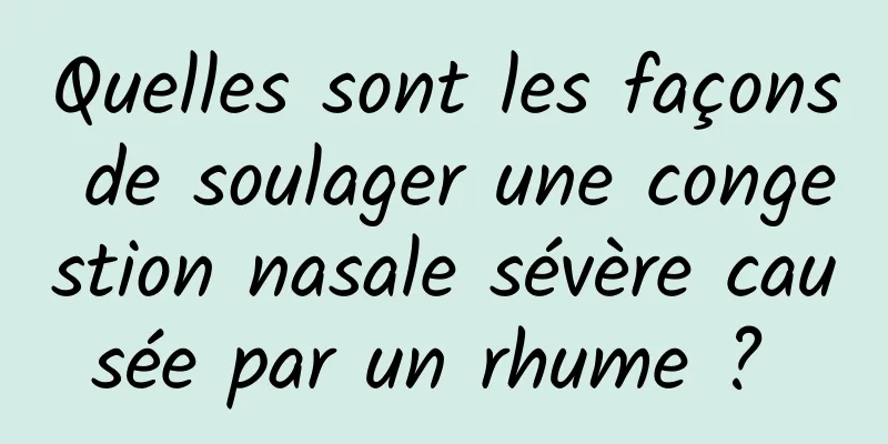 Quelles sont les façons de soulager une congestion nasale sévère causée par un rhume ? 