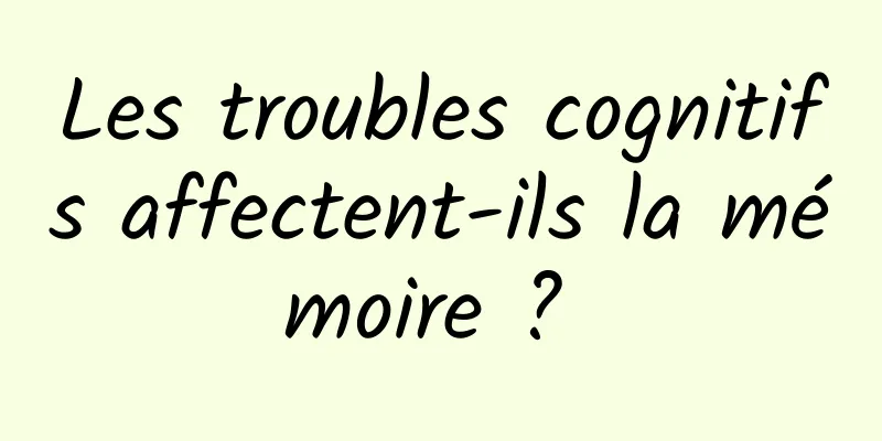 Les troubles cognitifs affectent-ils la mémoire ? 