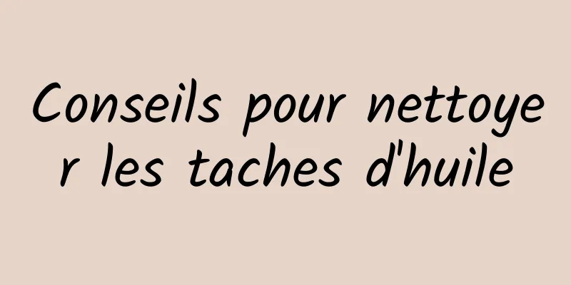 Conseils pour nettoyer les taches d'huile