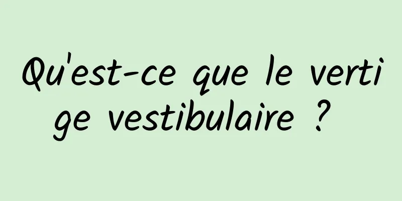 Qu'est-ce que le vertige vestibulaire ? 