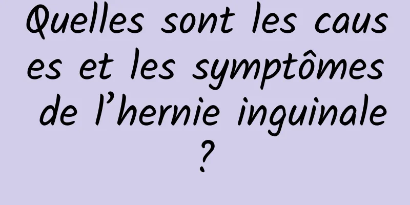 Quelles sont les causes et les symptômes de l’hernie inguinale ? 