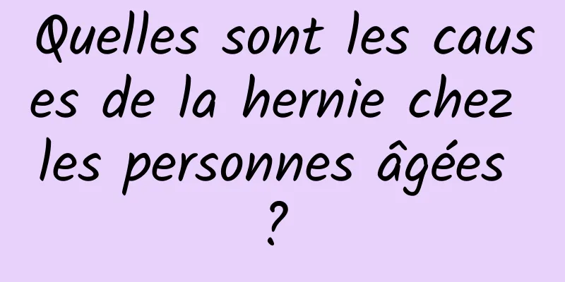 Quelles sont les causes de la hernie chez les personnes âgées ? 