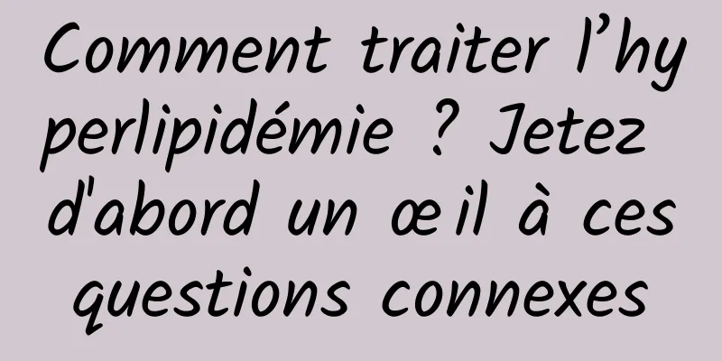 Comment traiter l’hyperlipidémie ? Jetez d'abord un œil à ces questions connexes 