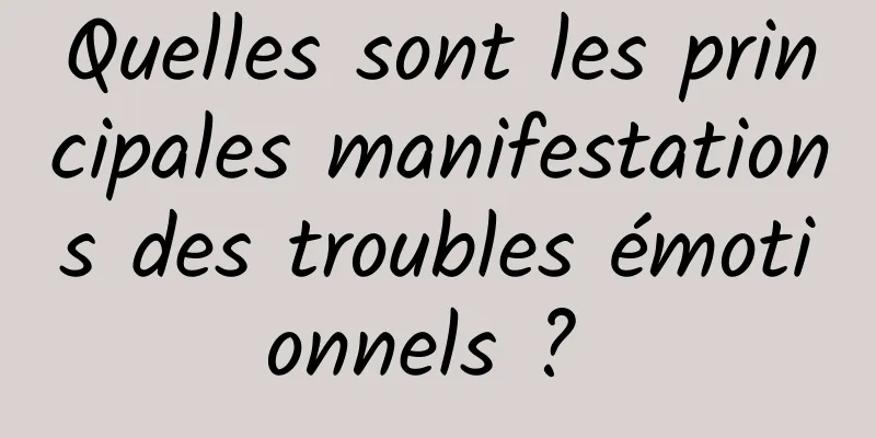 Quelles sont les principales manifestations des troubles émotionnels ? 