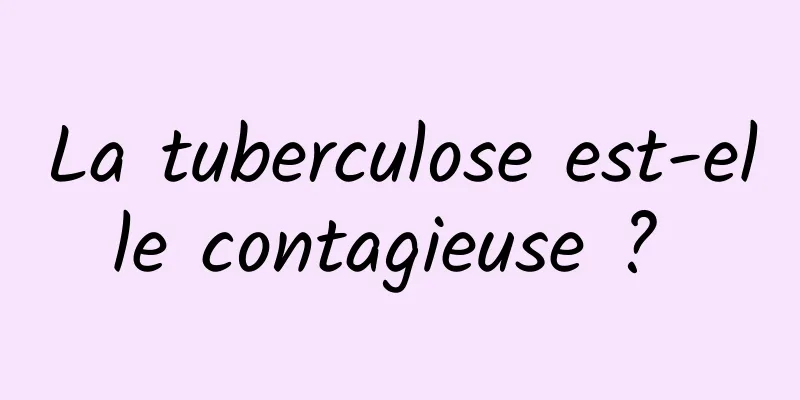 La tuberculose est-elle contagieuse ? 