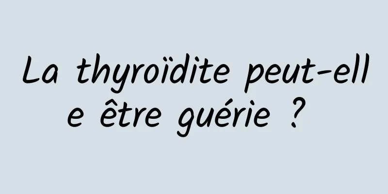 La thyroïdite peut-elle être guérie ? 