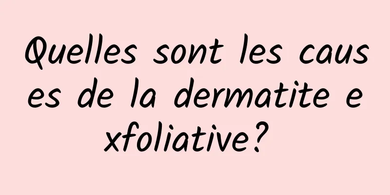 Quelles sont les causes de la dermatite exfoliative? 