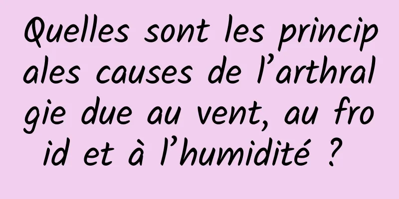 Quelles sont les principales causes de l’arthralgie due au vent, au froid et à l’humidité ? 