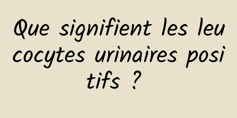 Que signifient les leucocytes urinaires positifs ? 