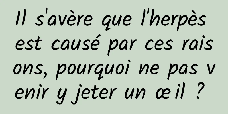 Il s'avère que l'herpès est causé par ces raisons, pourquoi ne pas venir y jeter un œil ? 