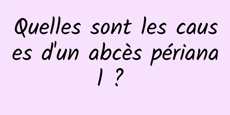 Quelles sont les causes d'un abcès périanal ? 