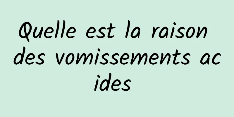 Quelle est la raison des vomissements acides 