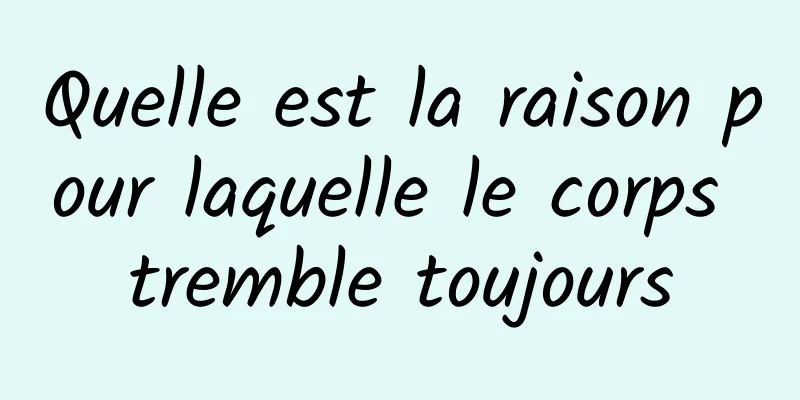 Quelle est la raison pour laquelle le corps tremble toujours