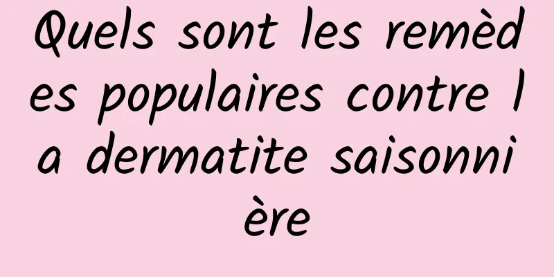 Quels sont les remèdes populaires contre la dermatite saisonnière