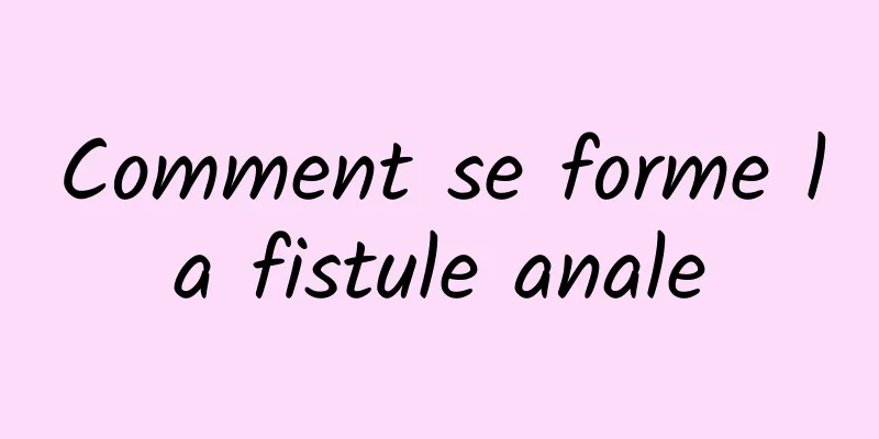 Comment se forme la fistule anale