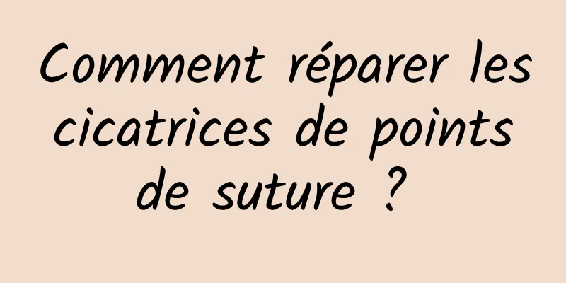 Comment réparer les cicatrices de points de suture ? 