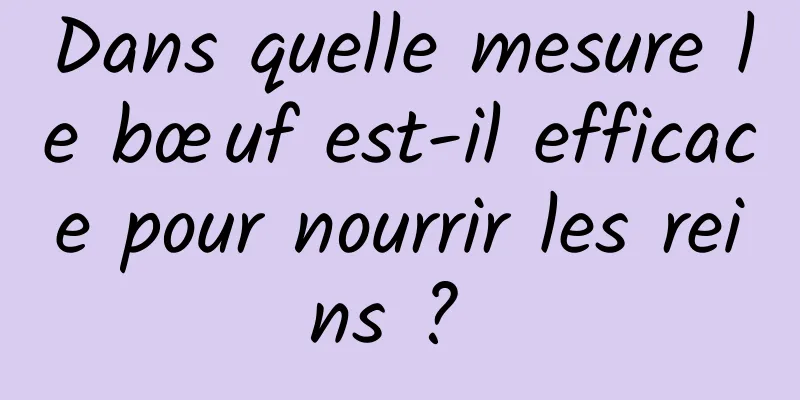 Dans quelle mesure le bœuf est-il efficace pour nourrir les reins ? 