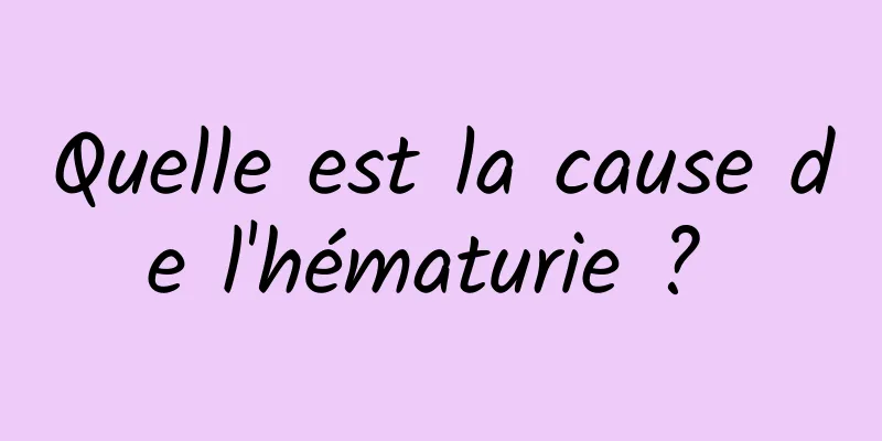 Quelle est la cause de l'hématurie ? 