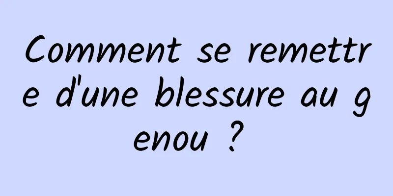 Comment se remettre d'une blessure au genou ? 