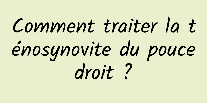 Comment traiter la ténosynovite du pouce droit ? 