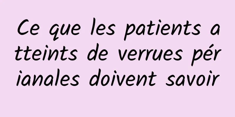 Ce que les patients atteints de verrues périanales doivent savoir