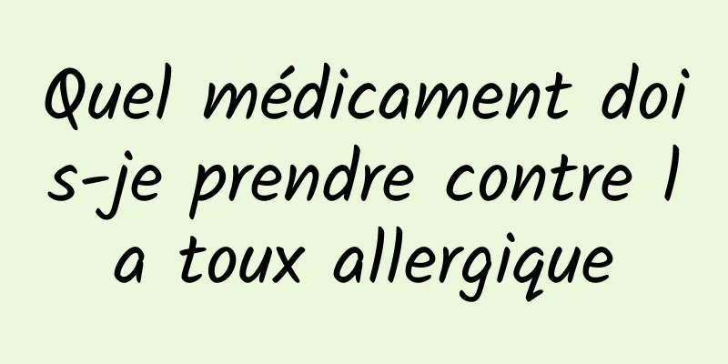 Quel médicament dois-je prendre contre la toux allergique