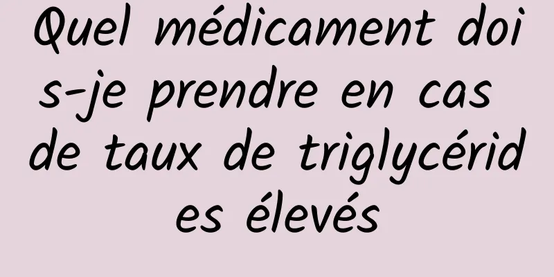 Quel médicament dois-je prendre en cas de taux de triglycérides élevés