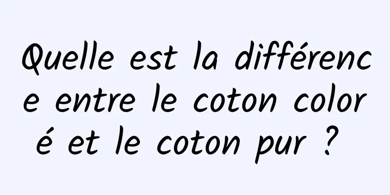 Quelle est la différence entre le coton coloré et le coton pur ? 