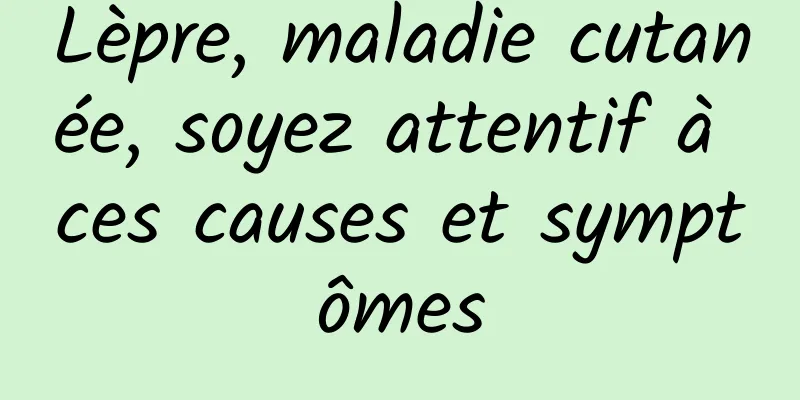 Lèpre, maladie cutanée, soyez attentif à ces causes et symptômes