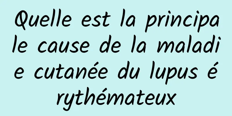 Quelle est la principale cause de la maladie cutanée du lupus érythémateux