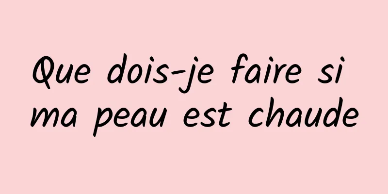 Que dois-je faire si ma peau est chaude