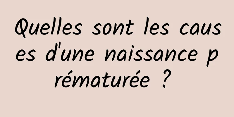 Quelles sont les causes d'une naissance prématurée ? 