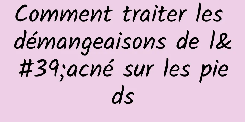 Comment traiter les démangeaisons de l'acné sur les pieds