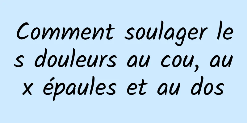 Comment soulager les douleurs au cou, aux épaules et au dos