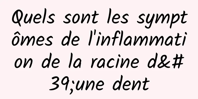 Quels sont les symptômes de l'inflammation de la racine d'une dent