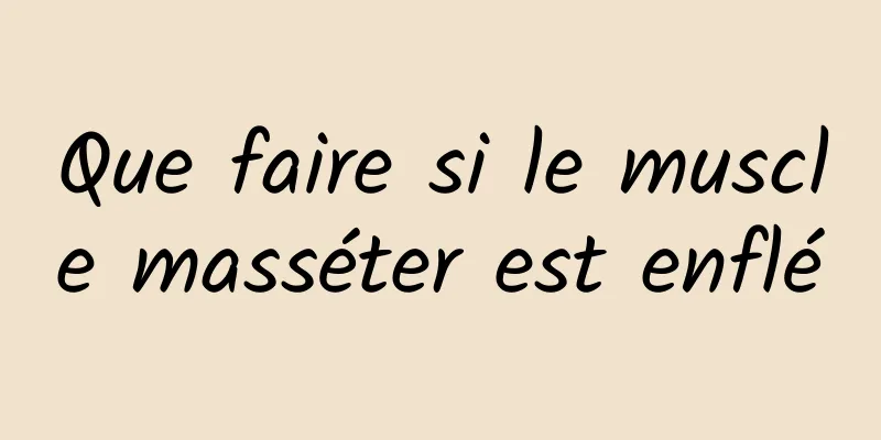 Que faire si le muscle masséter est enflé