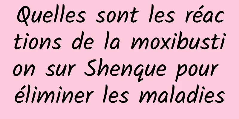 Quelles sont les réactions de la moxibustion sur Shenque pour éliminer les maladies