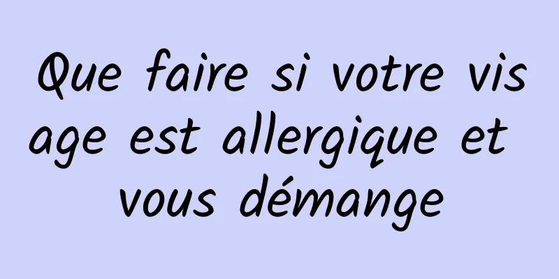 Que faire si votre visage est allergique et vous démange