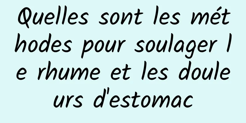 Quelles sont les méthodes pour soulager le rhume et les douleurs d'estomac