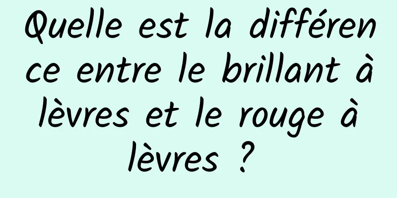 Quelle est la différence entre le brillant à lèvres et le rouge à lèvres ? 